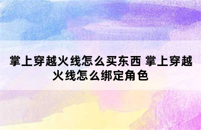 掌上穿越火线怎么买东西 掌上穿越火线怎么绑定角色